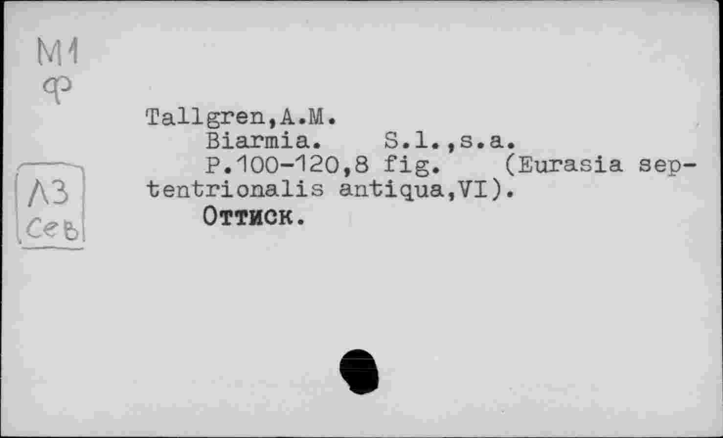 ﻿
Tallgren,A.M.
Biarmia. S.l.,s.a.
P.100-120,8 fig. (Eurasia sep-tentrionalis antiqua,VT).
Оттиск.